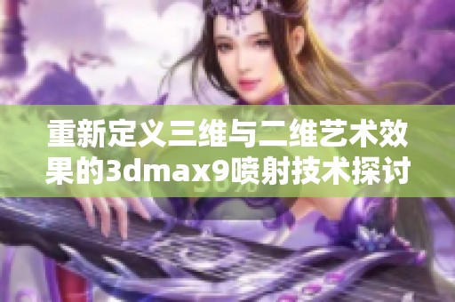 重新定义三维与二维艺术效果的3dmax9喷射技术探讨