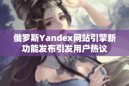 俄罗斯Yandex网站引擎新功能发布引发用户热议