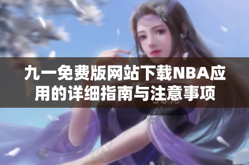 九一免费版网站下载NBA应用的详细指南与注意事项