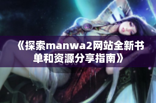 《探索manwa2网站全新书单和资源分享指南》