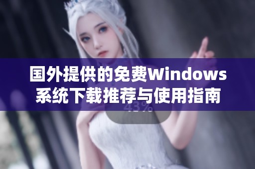 国外提供的免费Windows系统下载推荐与使用指南