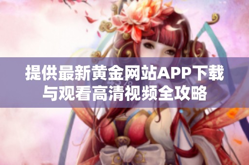 提供最新黄金网站APP下载与观看高清视频全攻略