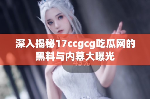 深入揭秘17ccgcg吃瓜网的黑料与内幕大曝光