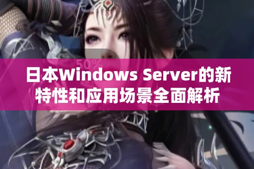 日本Windows Server的新特性和应用场景全面解析