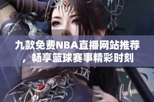 九款免费NBA直播网站推荐，畅享篮球赛事精彩时刻