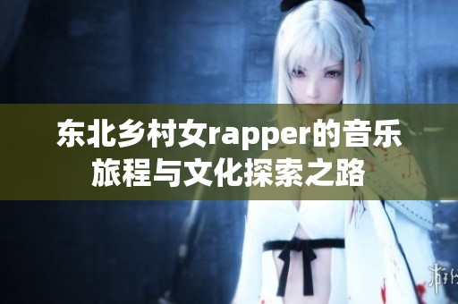 东北乡村女rapper的音乐旅程与文化探索之路