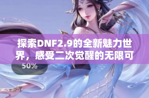 探索DNF2.9的全新魅力世界，感受二次觉醒的无限可能！