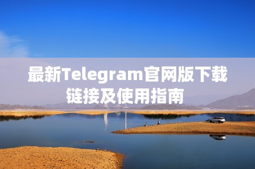 最新Telegram官网版下载链接及使用指南 