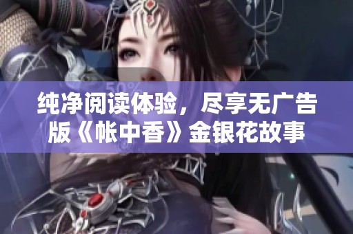 纯净阅读体验，尽享无广告版《帐中香》金银花故事