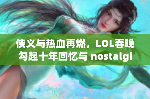 侠义与热血再燃，LOL春晚勾起十年回忆与 nostalgia