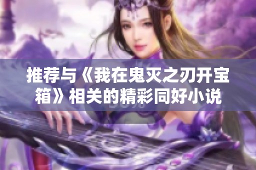 推荐与《我在鬼灭之刃开宝箱》相关的精彩同好小说