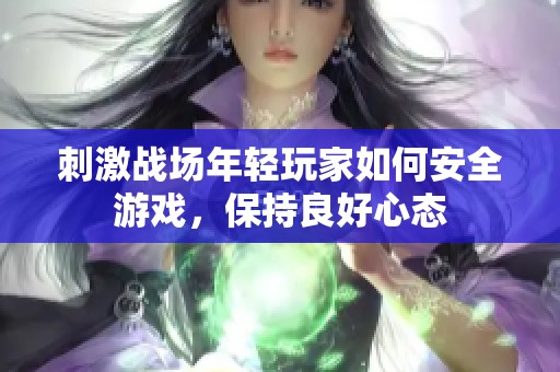 刺激战场年轻玩家如何安全游戏，保持良好心态