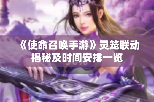 《使命召唤手游》灵笼联动揭秘及时间安排一览