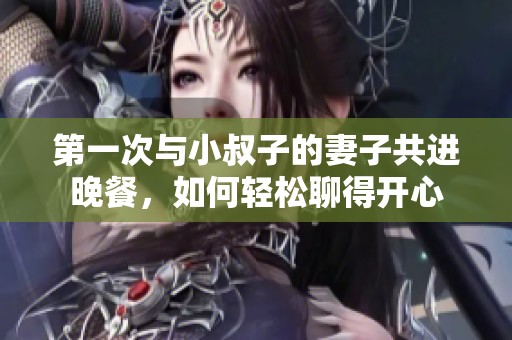 第一次与小叔子的妻子共进晚餐，如何轻松聊得开心