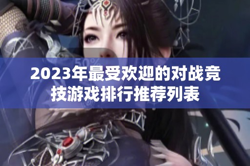 2023年最受欢迎的对战竞技游戏排行推荐列表