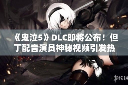 《鬼泣5》DLC即将公布！但丁配音演员神秘视频引发热议