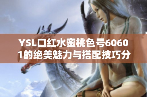 YSL口红水蜜桃色号60601的绝美魅力与搭配技巧分享