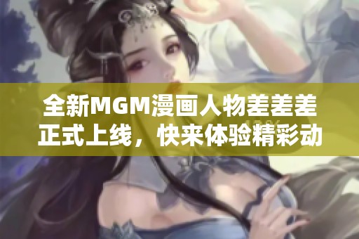 全新MGM漫画人物差差差正式上线，快来体验精彩动漫世界！