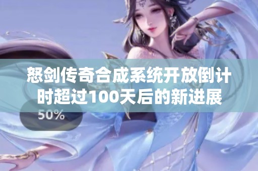 怒剑传奇合成系统开放倒计时超过100天后的新进展