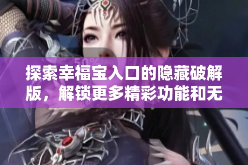 探索幸福宝入口的隐藏破解版，解锁更多精彩功能和无尽乐趣