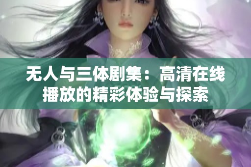 无人与三体剧集：高清在线播放的精彩体验与探索