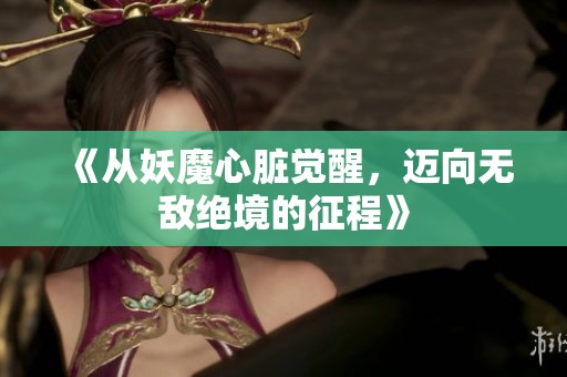 《从妖魔心脏觉醒，迈向无敌绝境的征程》