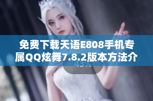 免费下载天语E808手机专属QQ炫舞7.8.2版本方法介绍