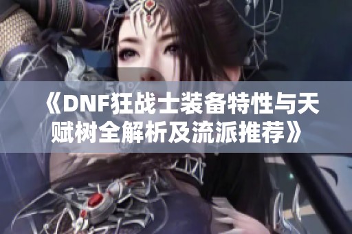 《DNF狂战士装备特性与天赋树全解析及流派推荐》