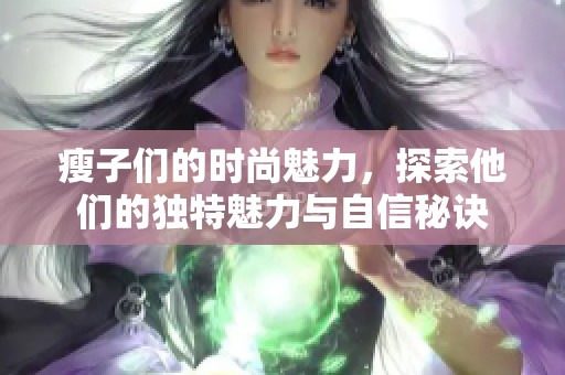 瘦子们的时尚魅力，探索他们的独特魅力与自信秘诀