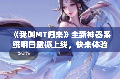 《我叫MT归来》全新神器系统明日震撼上线，快来体验!