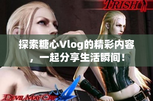 探索糖心Vlog的精彩内容，一起分享生活瞬间！