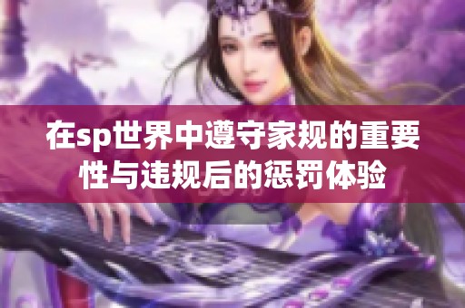 在sp世界中遵守家规的重要性与违规后的惩罚体验