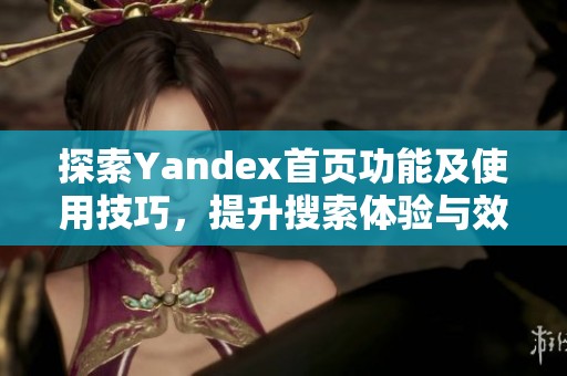 探索Yandex首页功能及使用技巧，提升搜索体验与效率