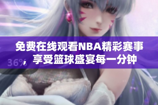 免费在线观看NBA精彩赛事，享受篮球盛宴每一分钟