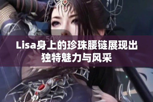 Lisa身上的珍珠腰链展现出独特魅力与风采