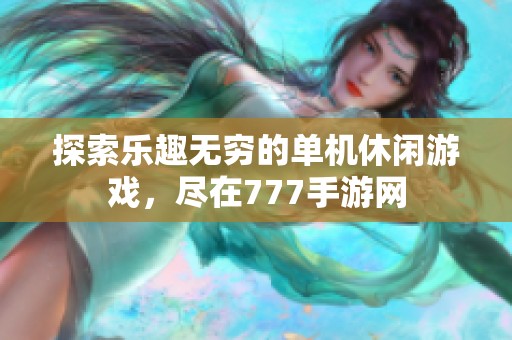 探索乐趣无穷的单机休闲游戏，尽在777手游网