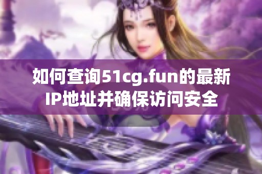 如何查询51cg.fun的最新IP地址并确保访问安全