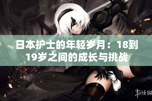 日本护士的年轻岁月：18到19岁之间的成长与挑战