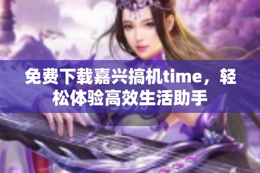 免费下载嘉兴搞机time，轻松体验高效生活助手