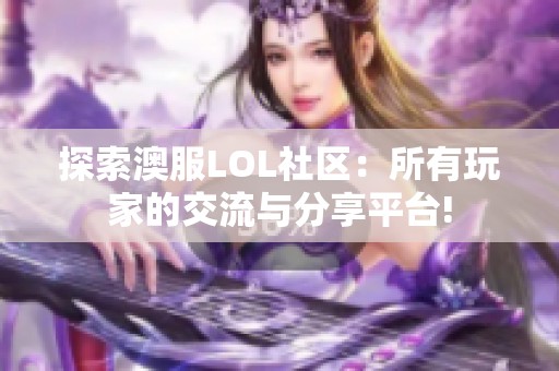 探索澳服LOL社区：所有玩家的交流与分享平台!