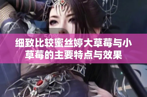 细致比较蜜丝婷大草莓与小草莓的主要特点与效果