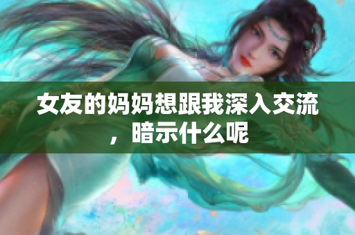 女友的妈妈想跟我深入交流，暗示什么呢