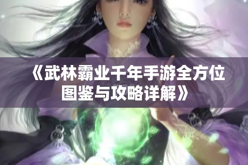 《武林霸业千年手游全方位图鉴与攻略详解》