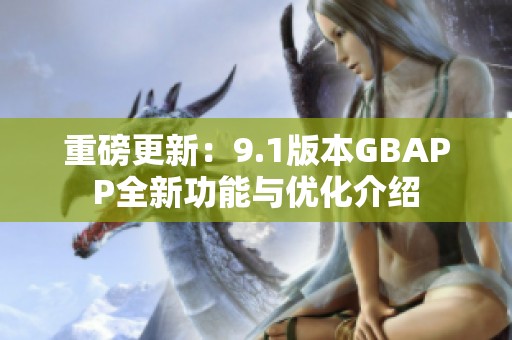 重磅更新：9.1版本GBAPP全新功能与优化介绍