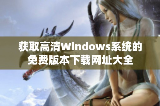 获取高清Windows系统的免费版本下载网址大全