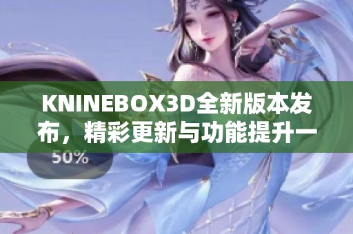 KNINEBOX3D全新版本发布，精彩更新与功能提升一览