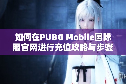 如何在PUBG Mobile国际服官网进行充值攻略与步骤详解