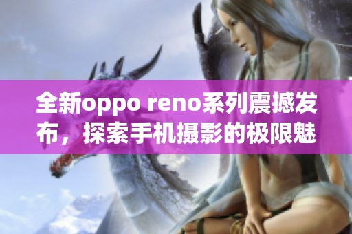 全新oppo reno系列震撼发布，探索手机摄影的极限魅力