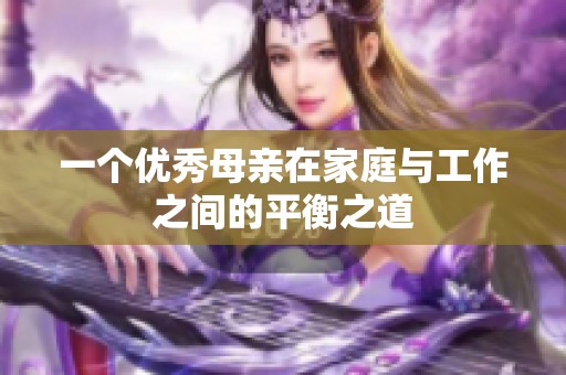 一个优秀母亲在家庭与工作之间的平衡之道