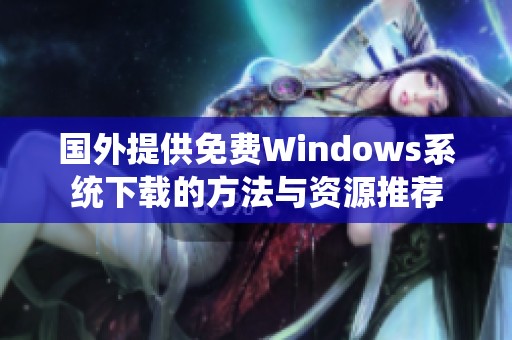 国外提供免费Windows系统下载的方法与资源推荐